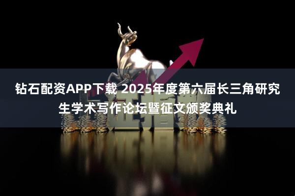 钻石配资APP下载 2025年度第六届长三角研究生学术写作论坛暨征文颁奖典礼
