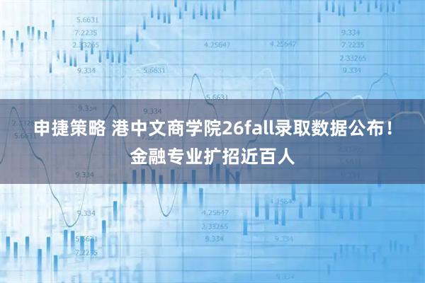 申捷策略 港中文商学院26fall录取数据公布!金融专业扩招近百人