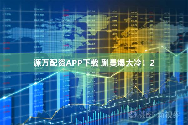 源万配资APP下载 蒯曼爆大冷!2