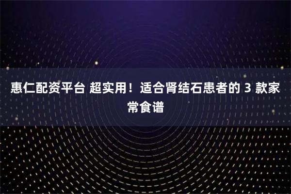 惠仁配资平台 超实用！适合肾结石患者的 3 款家常食谱