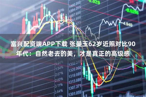 富兴配资端APP下载 张曼玉62岁近照对比90年代：自然老去的美，才是真正的高级感